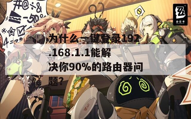 为什么一键登录192.168.1.1能解决你90%的路由器问题？