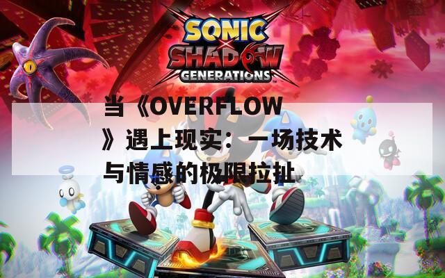 当《OVERFLOW》遇上现实：一场技术与情感的极限拉扯