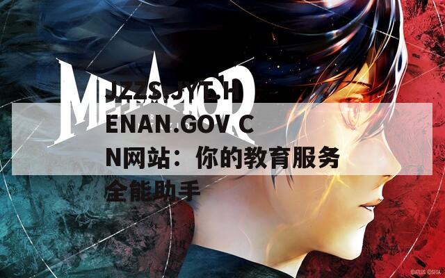 JZZS.JYT.HENAN.GOV CN网站：你的教育服务全能助手