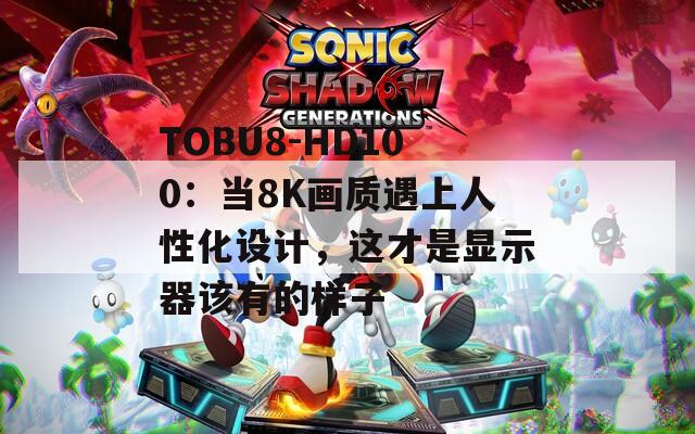 TOBU8-HD100：当8K画质遇上人性化设计，这才是显示器该有的样子