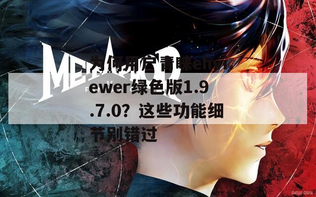 为何用户青睐ehviewer绿色版1.9.7.0？这些功能细节别错过