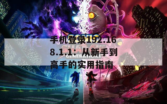 手机登录192.168.1.1：从新手到高手的实用指南