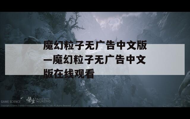 魔幻粒子无广告中文版—魔幻粒子无广告中文版在线观看