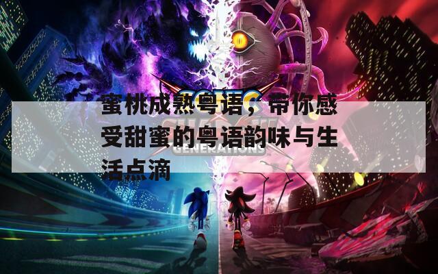 蜜桃成熟粤语，带你感受甜蜜的粤语韵味与生活点滴