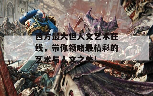 西方最大但人文艺术在线，带你领略最精彩的艺术与人文之美！