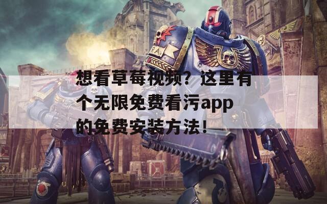 想看草莓视频？这里有个无限免费看污app的免费安装方法！