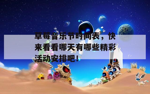 草莓音乐节时间表，快来看看哪天有哪些精彩活动安排吧！