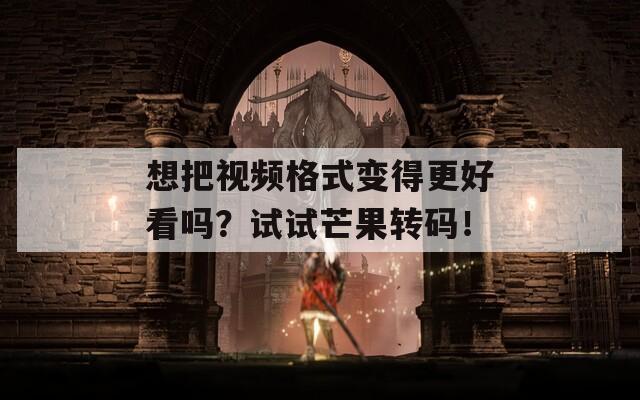 想把视频格式变得更好看吗？试试芒果转码！