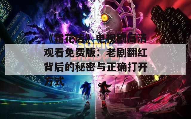 《霜花店》电视剧高清观看免费版：老剧翻红背后的秘密与正确打开方式