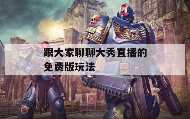 跟大家聊聊大秀直播的免费版玩法