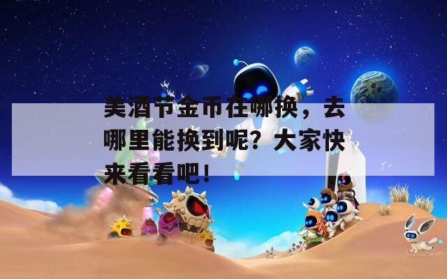 美酒节金币在哪换，去哪里能换到呢？大家快来看看吧！