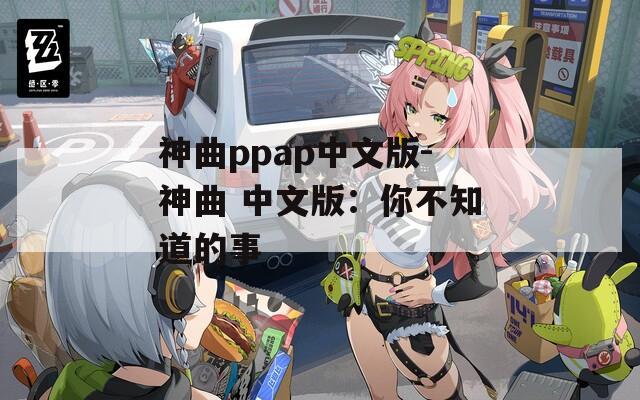 神曲ppap中文版-神曲 中文版：你不知道的事