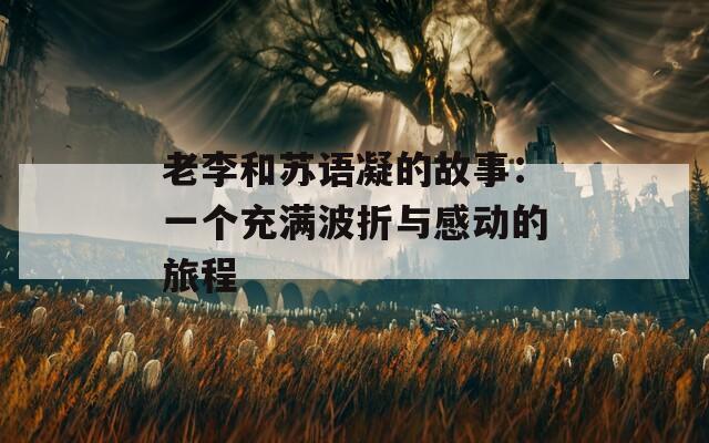 老李和苏语凝的故事：一个充满波折与感动的旅程