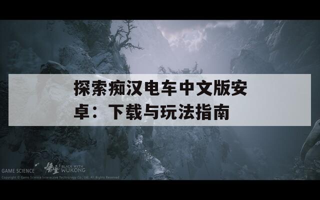 探索痴汉电车中文版安卓：下载与玩法指南