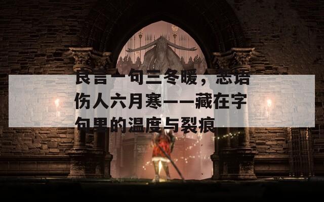 良言一句三冬暖，恶语伤人六月寒——藏在字句里的温度与裂痕