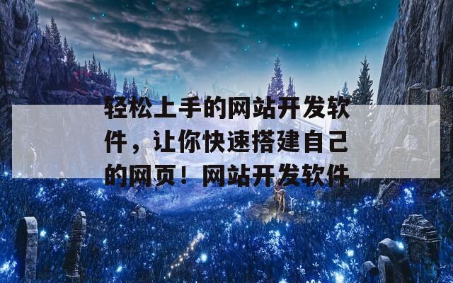 轻松上手的网站开发软件，让你快速搭建自己的网页！网站开发软件