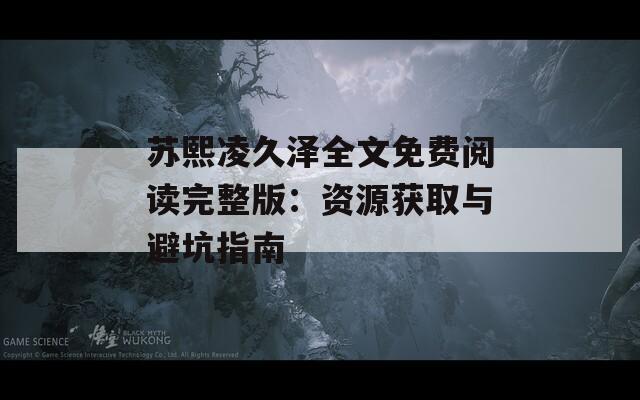 苏熙凌久泽全文免费阅读完整版：资源获取与避坑指南