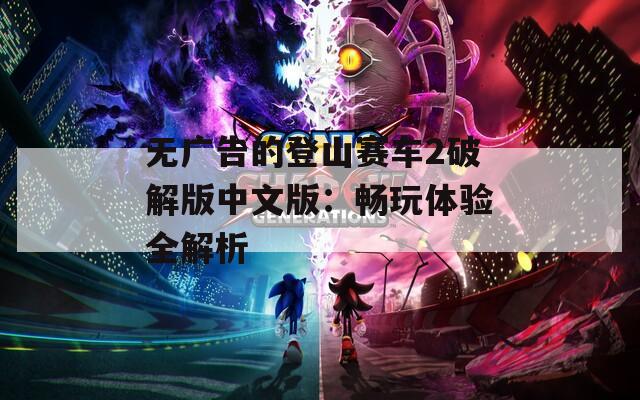 无广告的登山赛车2破解版中文版：畅玩体验全解析