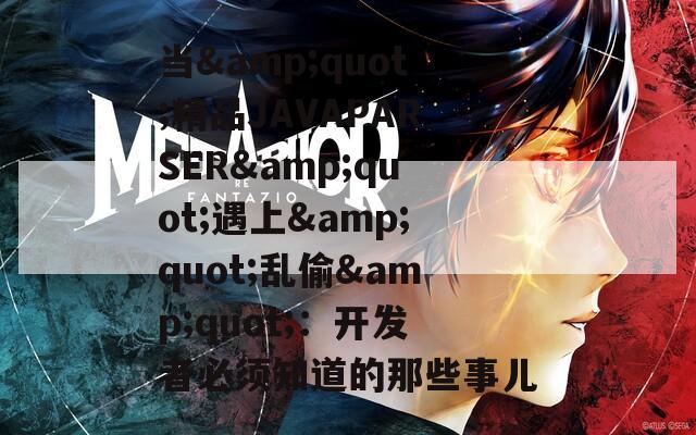 当&quot;精品JAVAPARSER&quot;遇上&quot;乱偷&quot;：开发者必须知道的那些事儿