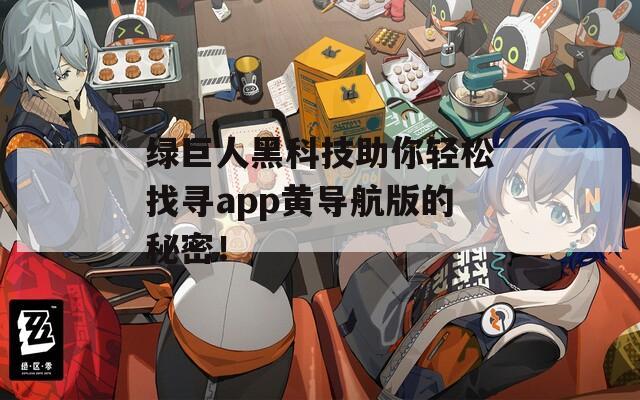 绿巨人黑科技助你轻松找寻app黄导航版的秘密！