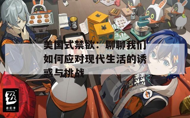美国式禁欲：聊聊我们如何应对现代生活的诱惑与挑战