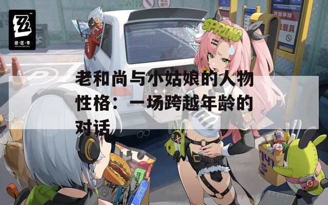 老和尚与小姑娘的人物性格：一场跨越年龄的对话