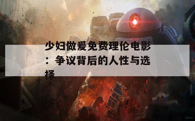 少妇做爰免费理伦电影：争议背后的人性与选择