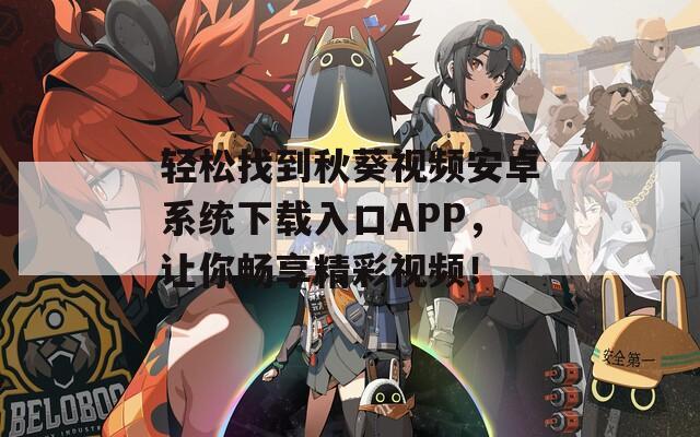 轻松找到秋葵视频安卓系统下载入口APP，让你畅享精彩视频！