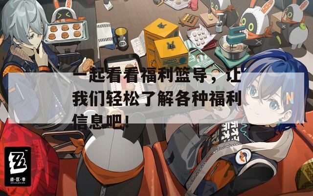 一起看看福利篮导，让我们轻松了解各种福利信息吧！