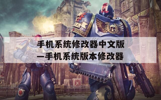 手机系统修改器中文版—手机系统版本修改器