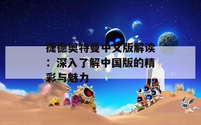 捷德奥特曼中文版解读：深入了解中国版的精彩与魅力