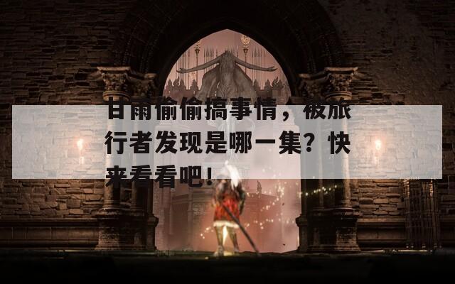 甘雨偷偷搞事情，被旅行者发现是哪一集？快来看看吧！