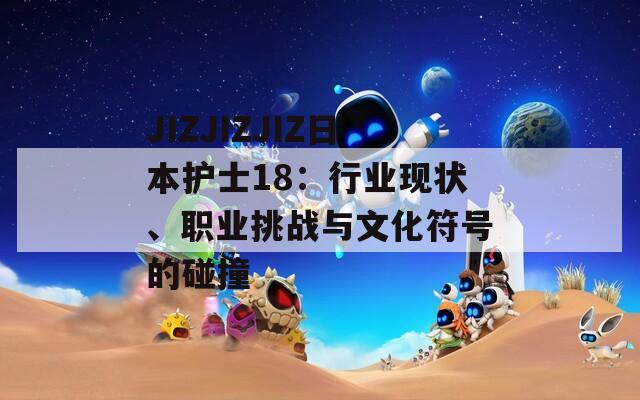 JIZJIZJIZ日本护士18：行业现状、职业挑战与文化符号的碰撞