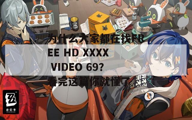 为什么大家都在找FREE HD XXXX VIDEO 69？看完这篇你就懂了