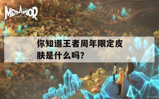 你知道王者周年限定皮肤是什么吗？