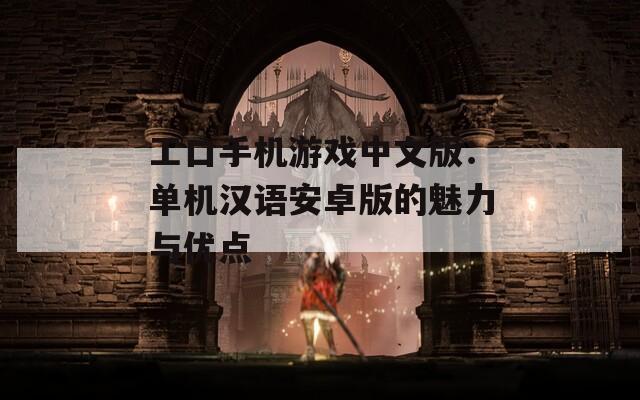 工口手机游戏中文版：单机汉语安卓版的魅力与优点