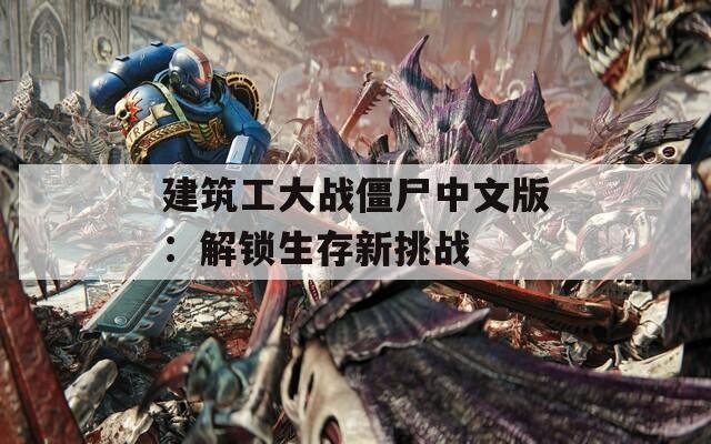 建筑工大战僵尸中文版：解锁生存新挑战