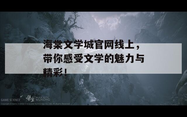 海棠文学城官网线上，带你感受文学的魅力与精彩！