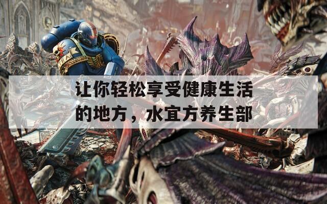 让你轻松享受健康生活的地方，水宜方养生部