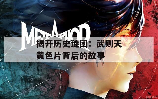 揭开历史谜团：武则天黄色片背后的故事