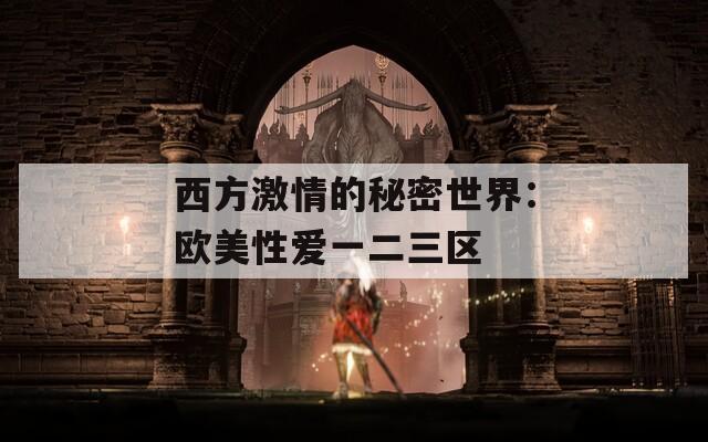 西方激情的秘密世界：欧美性爱一二三区