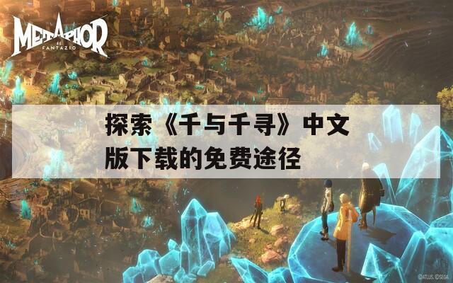 探索《千与千寻》中文版下载的免费途径