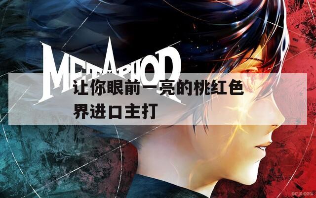 让你眼前一亮的桃红色界进口主打