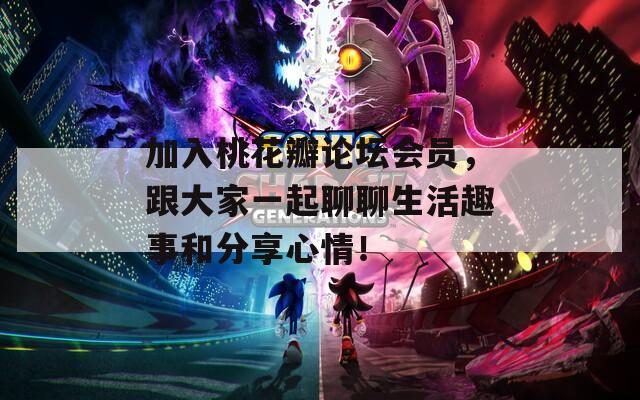 加入桃花瓣论坛会员，跟大家一起聊聊生活趣事和分享心情！