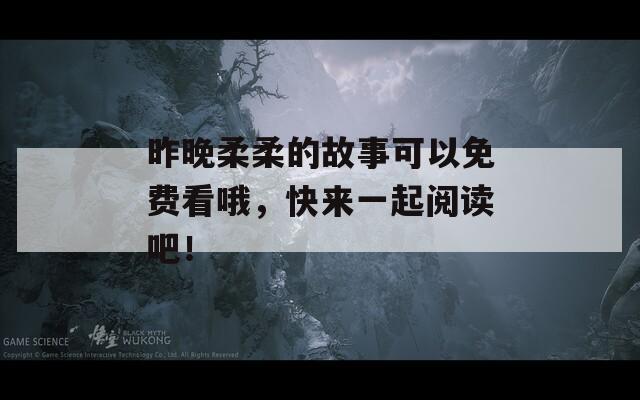 昨晚柔柔的故事可以免费看哦，快来一起阅读吧！