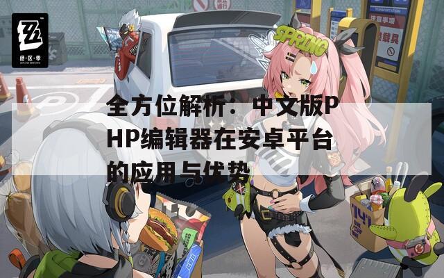 全方位解析：中文版PHP编辑器在安卓平台的应用与优势
