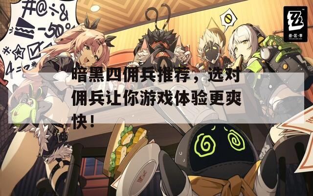 暗黑四佣兵推荐，选对佣兵让你游戏体验更爽快！