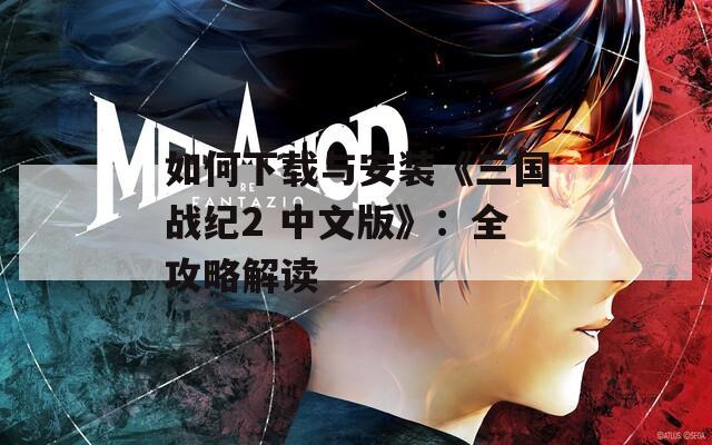 如何下载与安装《三国战纪2 中文版》：全攻略解读