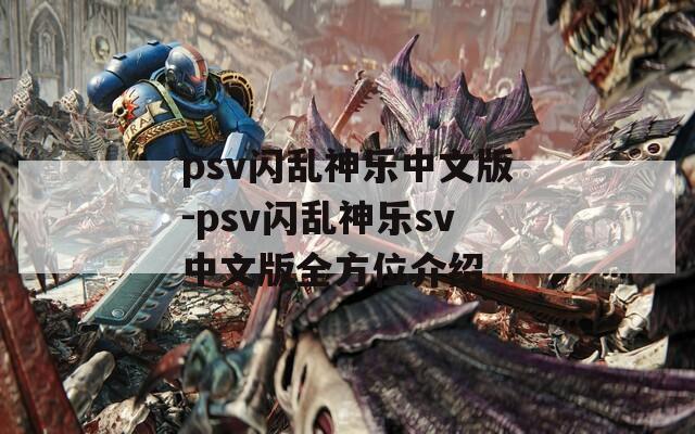 psv闪乱神乐中文版-psv闪乱神乐sv中文版全方位介绍