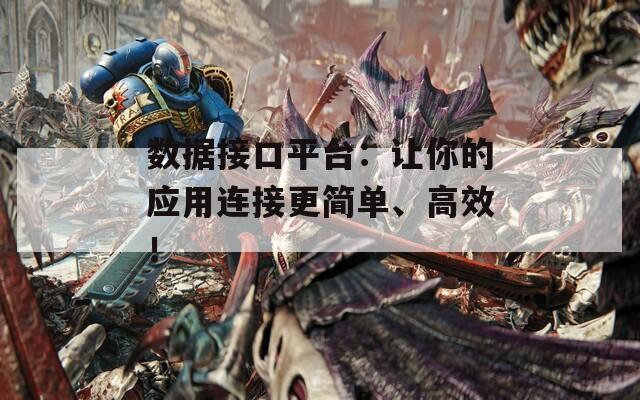数据接口平台：让你的应用连接更简单、高效！